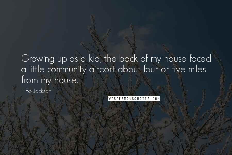 Bo Jackson Quotes: Growing up as a kid, the back of my house faced a little community airport about four or five miles from my house.