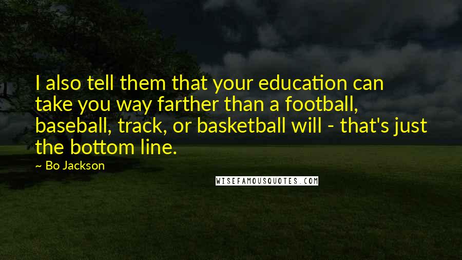 Bo Jackson Quotes: I also tell them that your education can take you way farther than a football, baseball, track, or basketball will - that's just the bottom line.