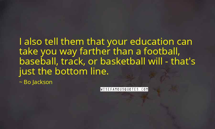 Bo Jackson Quotes: I also tell them that your education can take you way farther than a football, baseball, track, or basketball will - that's just the bottom line.