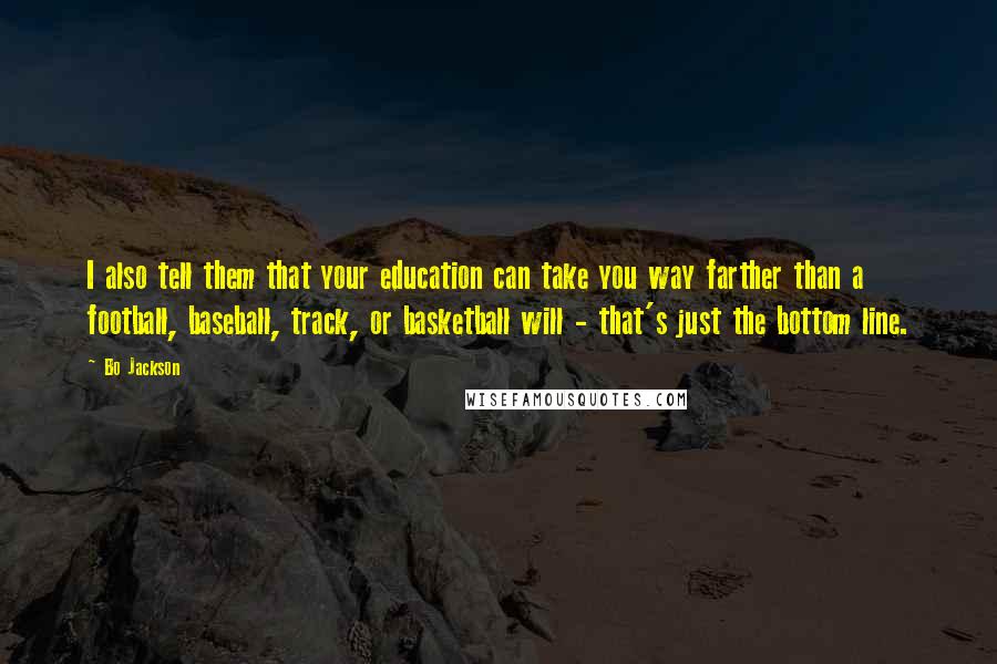 Bo Jackson Quotes: I also tell them that your education can take you way farther than a football, baseball, track, or basketball will - that's just the bottom line.
