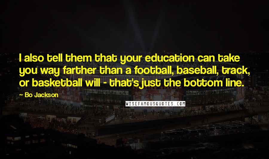 Bo Jackson Quotes: I also tell them that your education can take you way farther than a football, baseball, track, or basketball will - that's just the bottom line.