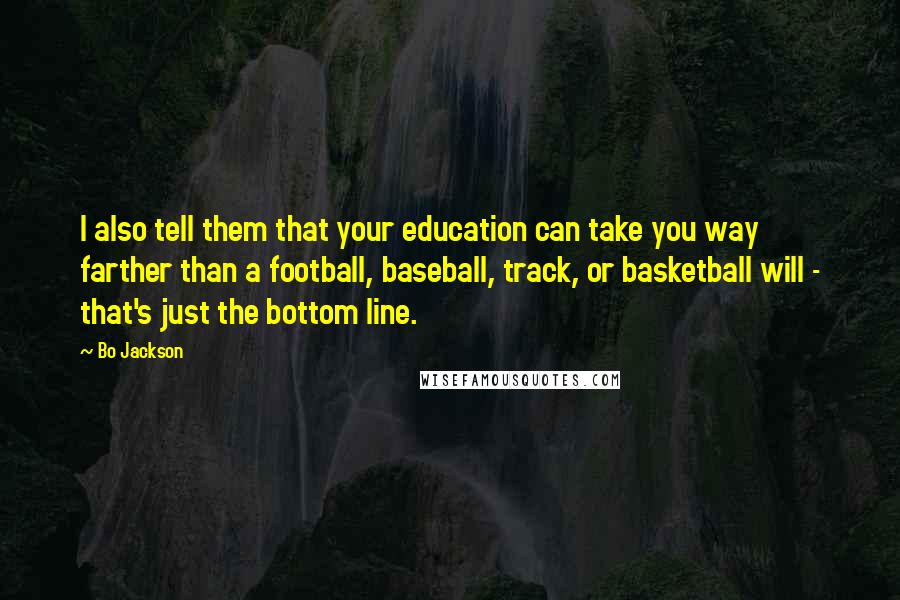 Bo Jackson Quotes: I also tell them that your education can take you way farther than a football, baseball, track, or basketball will - that's just the bottom line.