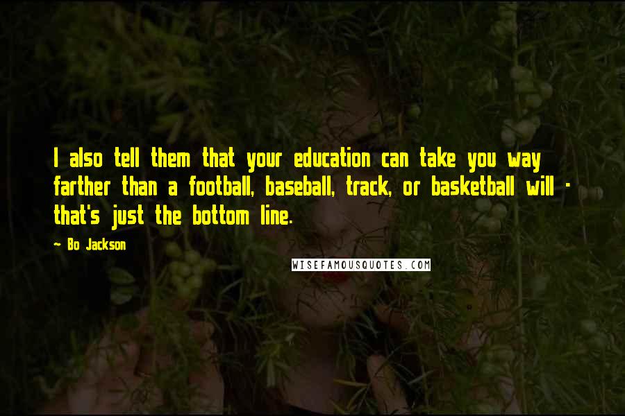 Bo Jackson Quotes: I also tell them that your education can take you way farther than a football, baseball, track, or basketball will - that's just the bottom line.
