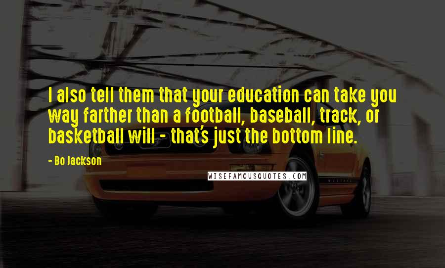 Bo Jackson Quotes: I also tell them that your education can take you way farther than a football, baseball, track, or basketball will - that's just the bottom line.