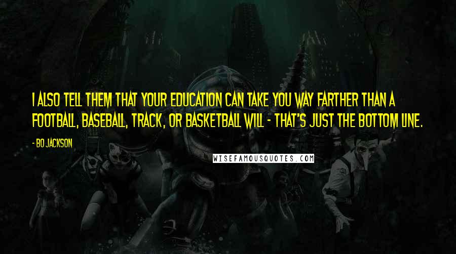 Bo Jackson Quotes: I also tell them that your education can take you way farther than a football, baseball, track, or basketball will - that's just the bottom line.