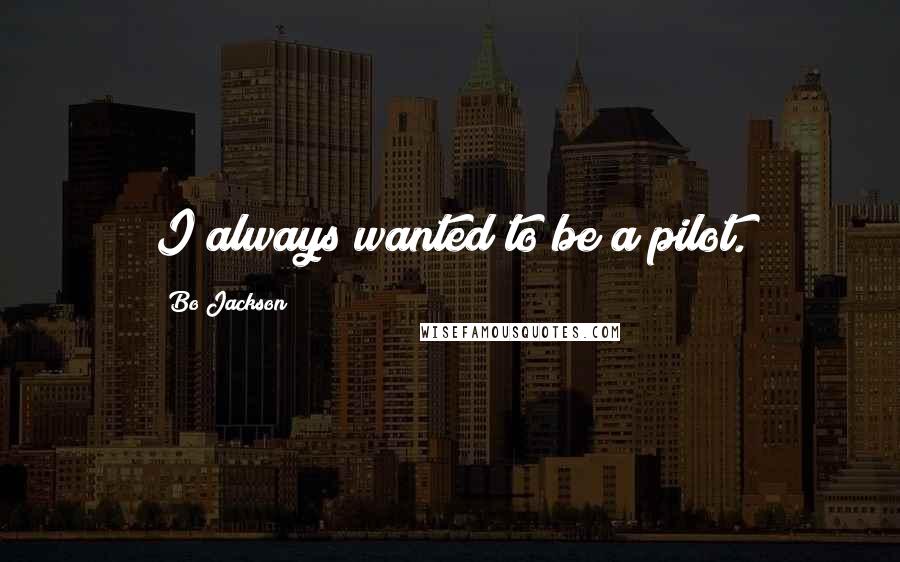 Bo Jackson Quotes: I always wanted to be a pilot.