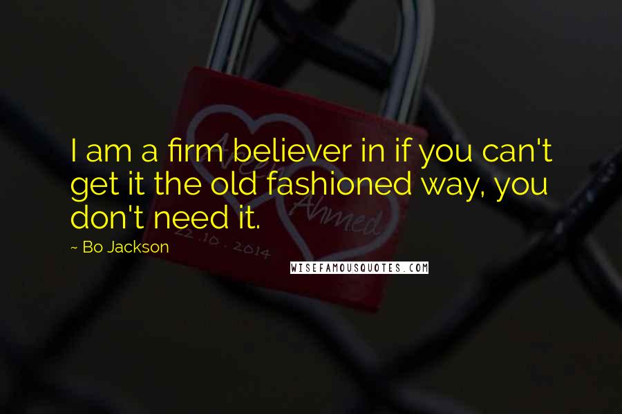 Bo Jackson Quotes: I am a firm believer in if you can't get it the old fashioned way, you don't need it.