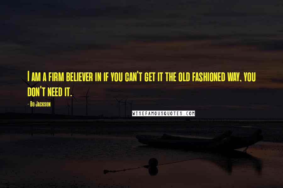 Bo Jackson Quotes: I am a firm believer in if you can't get it the old fashioned way, you don't need it.