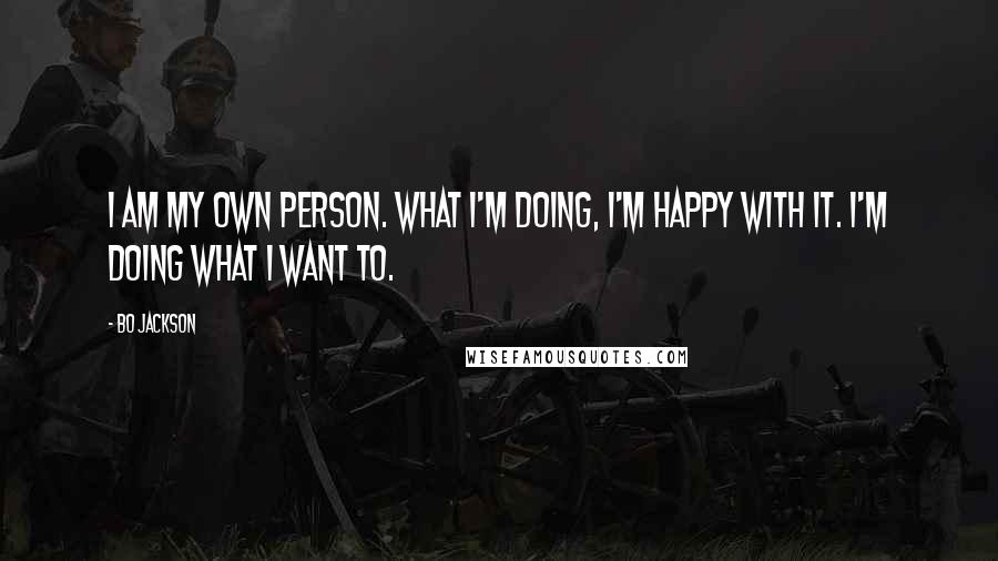 Bo Jackson Quotes: I am my own person. What I'm doing, I'm happy with it. I'm doing what I want to.