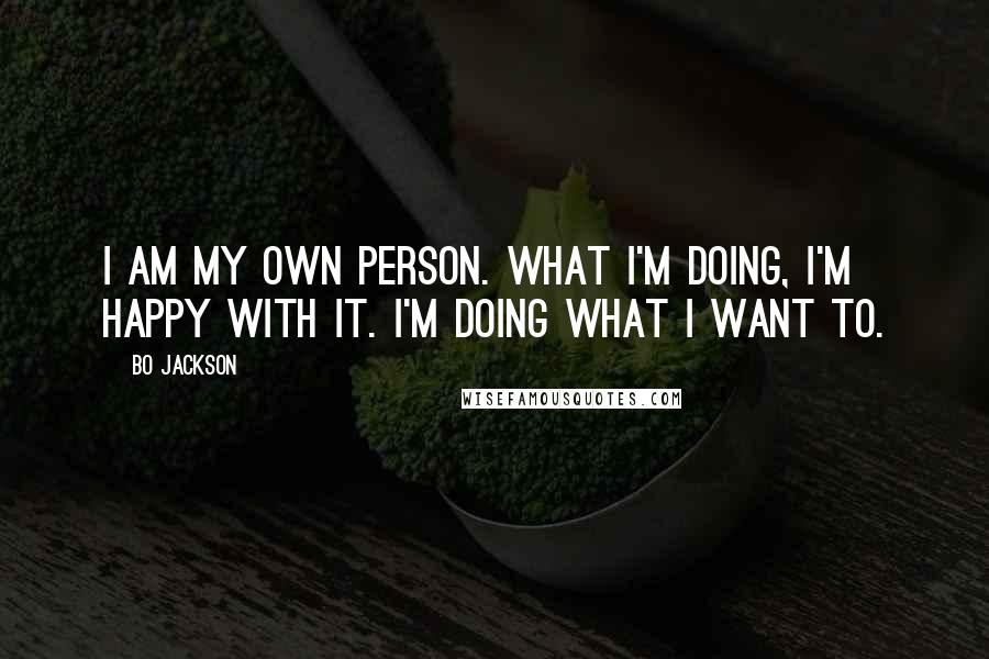 Bo Jackson Quotes: I am my own person. What I'm doing, I'm happy with it. I'm doing what I want to.