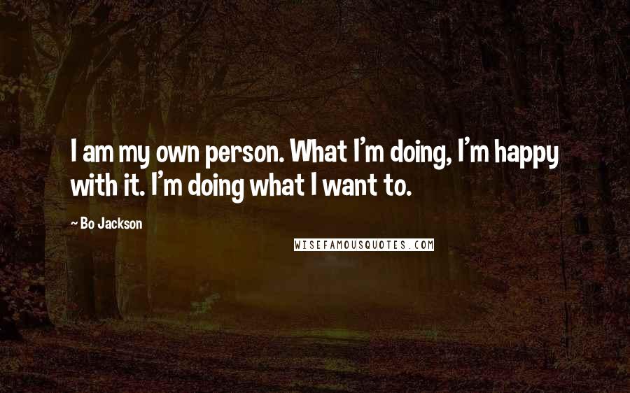 Bo Jackson Quotes: I am my own person. What I'm doing, I'm happy with it. I'm doing what I want to.