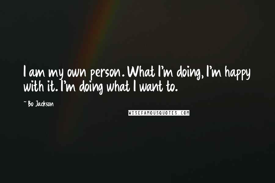 Bo Jackson Quotes: I am my own person. What I'm doing, I'm happy with it. I'm doing what I want to.