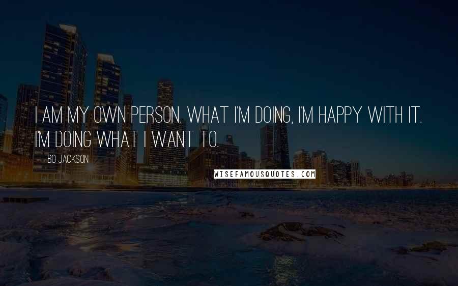 Bo Jackson Quotes: I am my own person. What I'm doing, I'm happy with it. I'm doing what I want to.