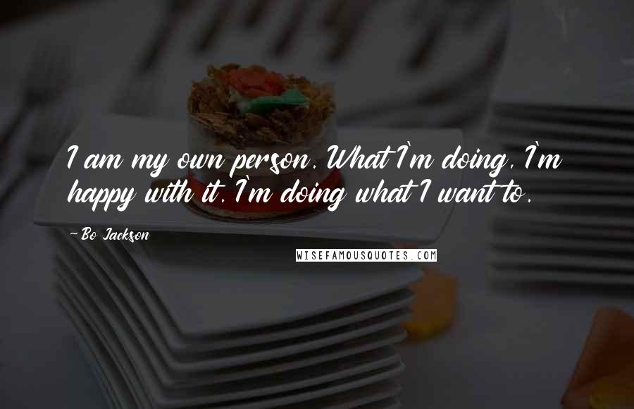 Bo Jackson Quotes: I am my own person. What I'm doing, I'm happy with it. I'm doing what I want to.