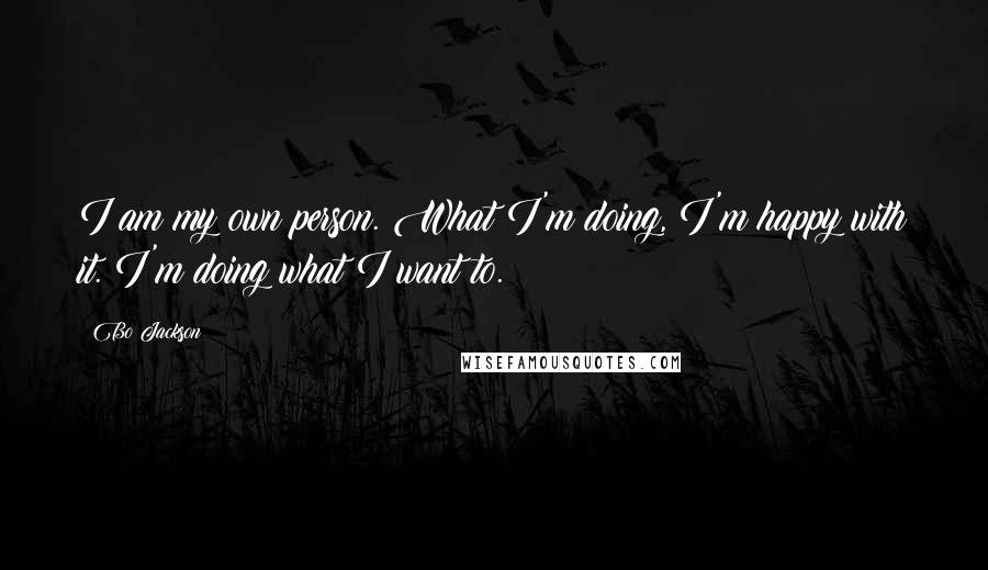 Bo Jackson Quotes: I am my own person. What I'm doing, I'm happy with it. I'm doing what I want to.