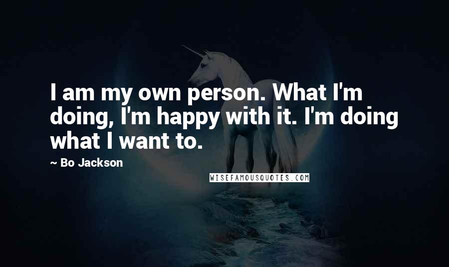 Bo Jackson Quotes: I am my own person. What I'm doing, I'm happy with it. I'm doing what I want to.