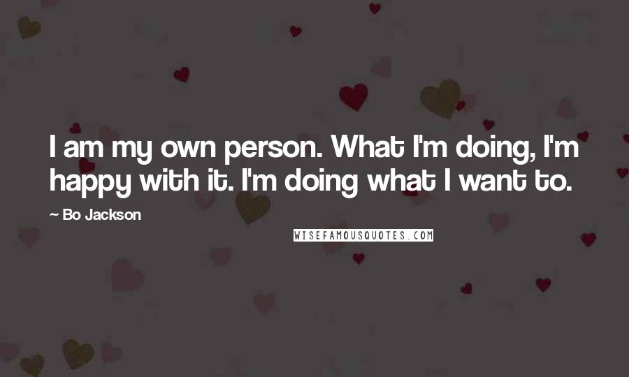 Bo Jackson Quotes: I am my own person. What I'm doing, I'm happy with it. I'm doing what I want to.