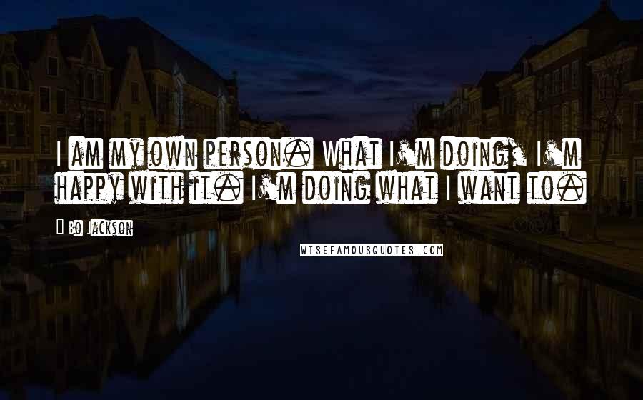 Bo Jackson Quotes: I am my own person. What I'm doing, I'm happy with it. I'm doing what I want to.