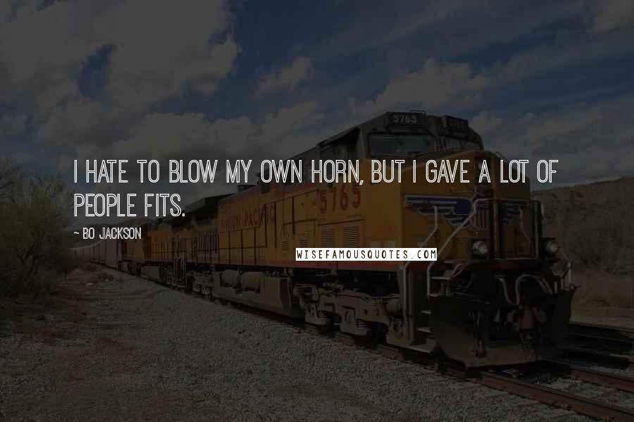 Bo Jackson Quotes: I hate to blow my own horn, but I gave a lot of people fits.