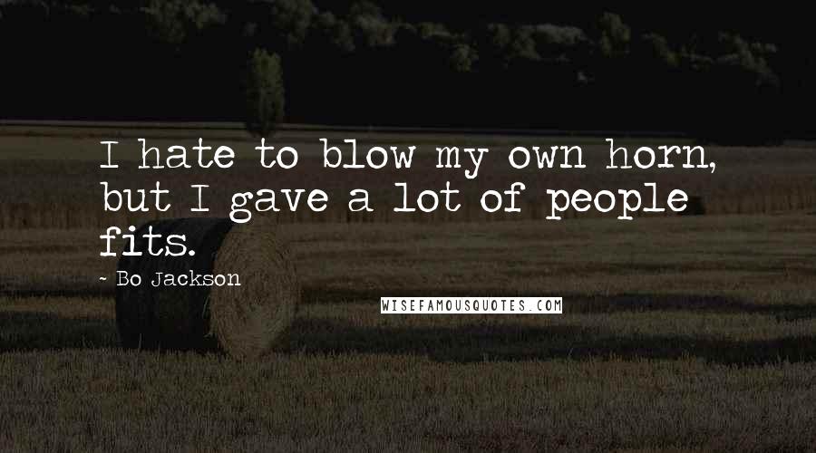 Bo Jackson Quotes: I hate to blow my own horn, but I gave a lot of people fits.