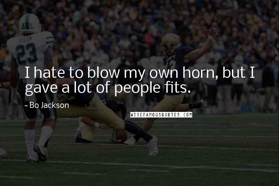 Bo Jackson Quotes: I hate to blow my own horn, but I gave a lot of people fits.