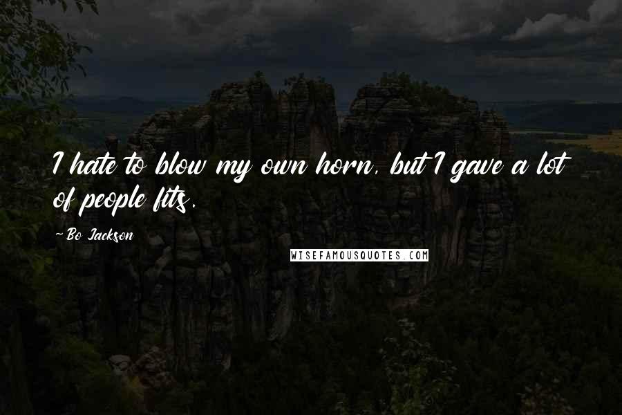 Bo Jackson Quotes: I hate to blow my own horn, but I gave a lot of people fits.
