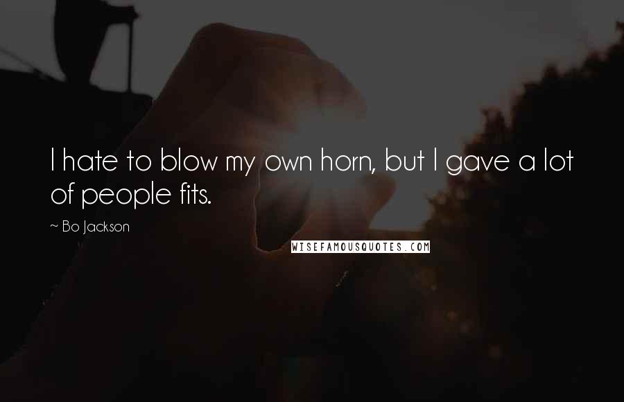 Bo Jackson Quotes: I hate to blow my own horn, but I gave a lot of people fits.