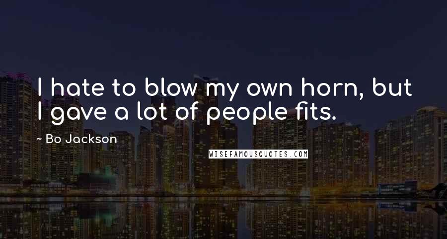 Bo Jackson Quotes: I hate to blow my own horn, but I gave a lot of people fits.