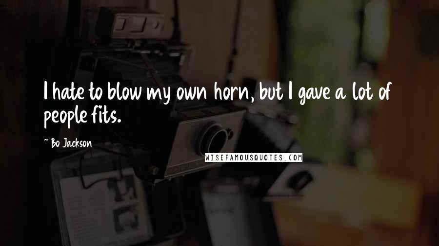 Bo Jackson Quotes: I hate to blow my own horn, but I gave a lot of people fits.