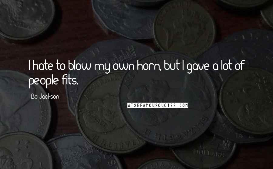 Bo Jackson Quotes: I hate to blow my own horn, but I gave a lot of people fits.
