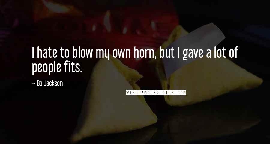 Bo Jackson Quotes: I hate to blow my own horn, but I gave a lot of people fits.