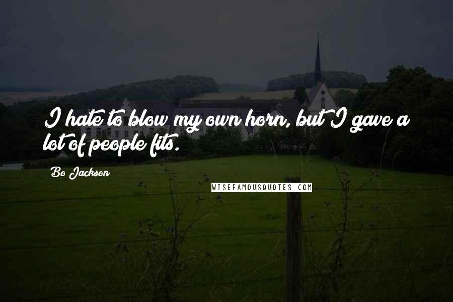 Bo Jackson Quotes: I hate to blow my own horn, but I gave a lot of people fits.