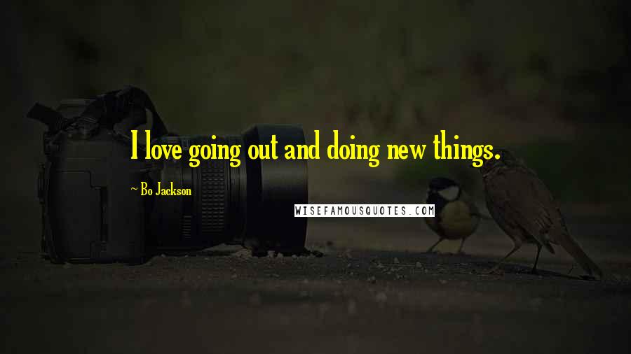 Bo Jackson Quotes: I love going out and doing new things.