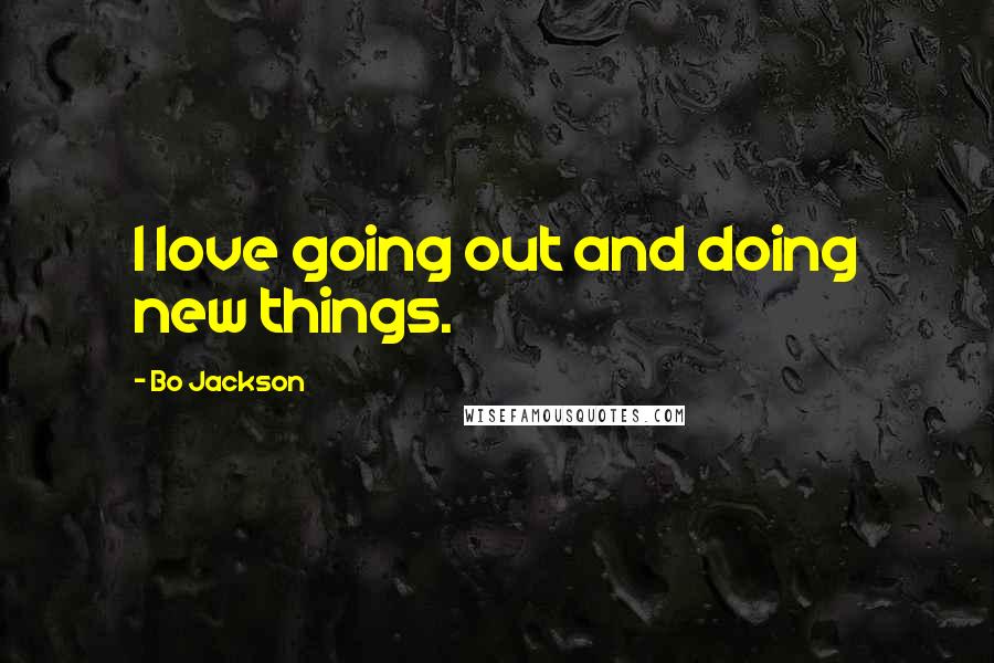 Bo Jackson Quotes: I love going out and doing new things.