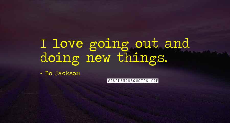 Bo Jackson Quotes: I love going out and doing new things.