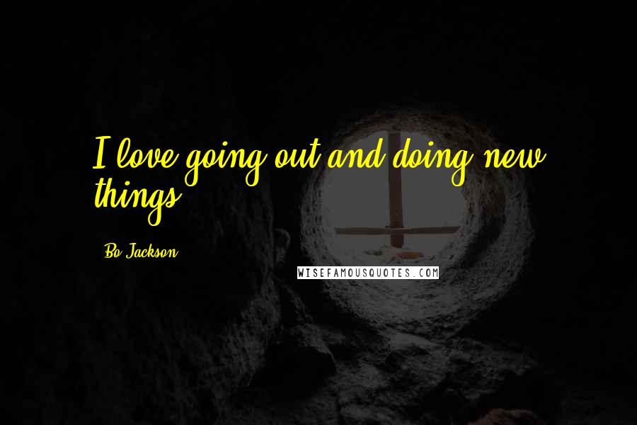 Bo Jackson Quotes: I love going out and doing new things.