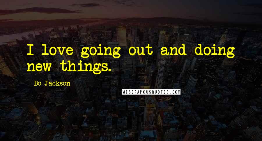 Bo Jackson Quotes: I love going out and doing new things.