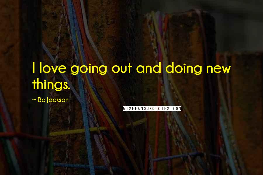 Bo Jackson Quotes: I love going out and doing new things.