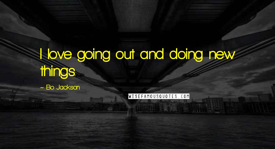 Bo Jackson Quotes: I love going out and doing new things.