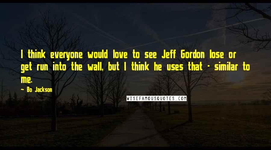 Bo Jackson Quotes: I think everyone would love to see Jeff Gordon lose or get run into the wall, but I think he uses that - similar to me.