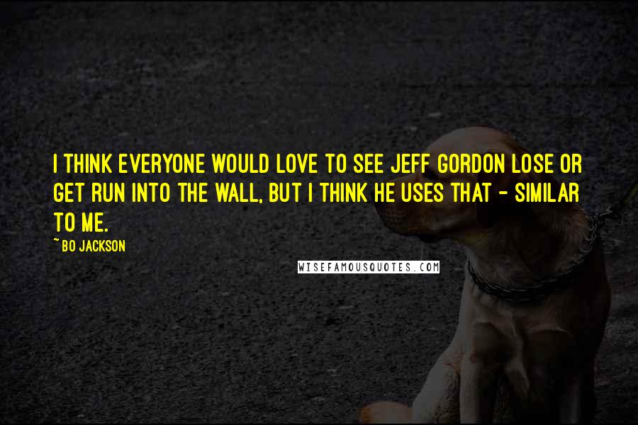 Bo Jackson Quotes: I think everyone would love to see Jeff Gordon lose or get run into the wall, but I think he uses that - similar to me.