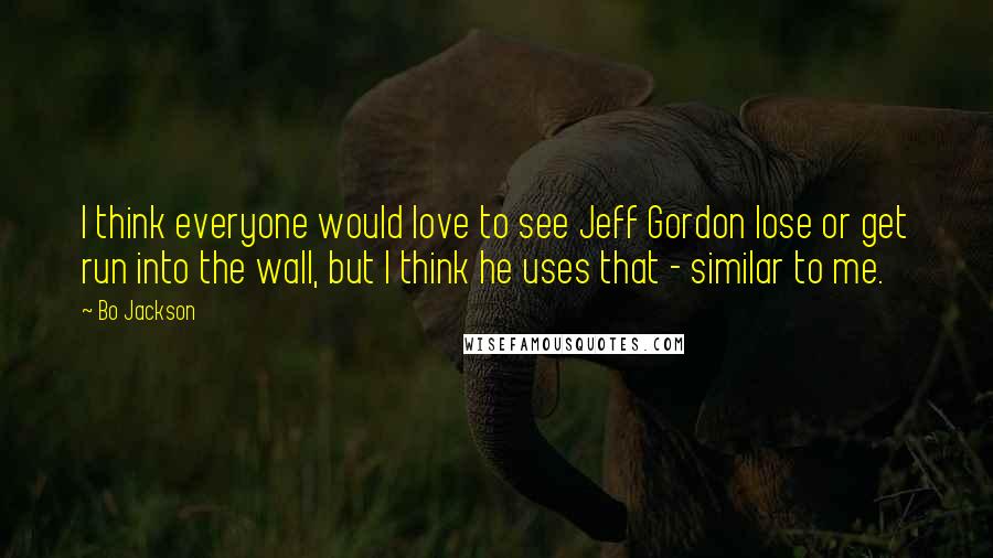 Bo Jackson Quotes: I think everyone would love to see Jeff Gordon lose or get run into the wall, but I think he uses that - similar to me.