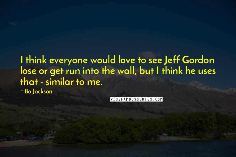 Bo Jackson Quotes: I think everyone would love to see Jeff Gordon lose or get run into the wall, but I think he uses that - similar to me.