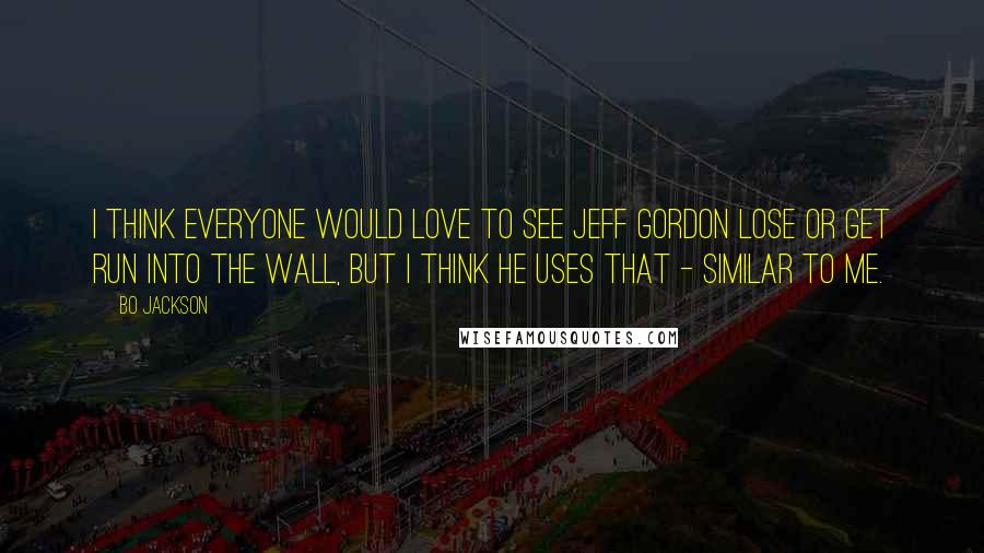 Bo Jackson Quotes: I think everyone would love to see Jeff Gordon lose or get run into the wall, but I think he uses that - similar to me.