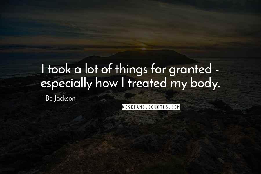Bo Jackson Quotes: I took a lot of things for granted - especially how I treated my body.