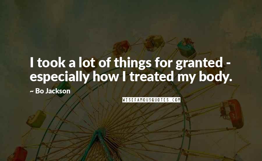 Bo Jackson Quotes: I took a lot of things for granted - especially how I treated my body.