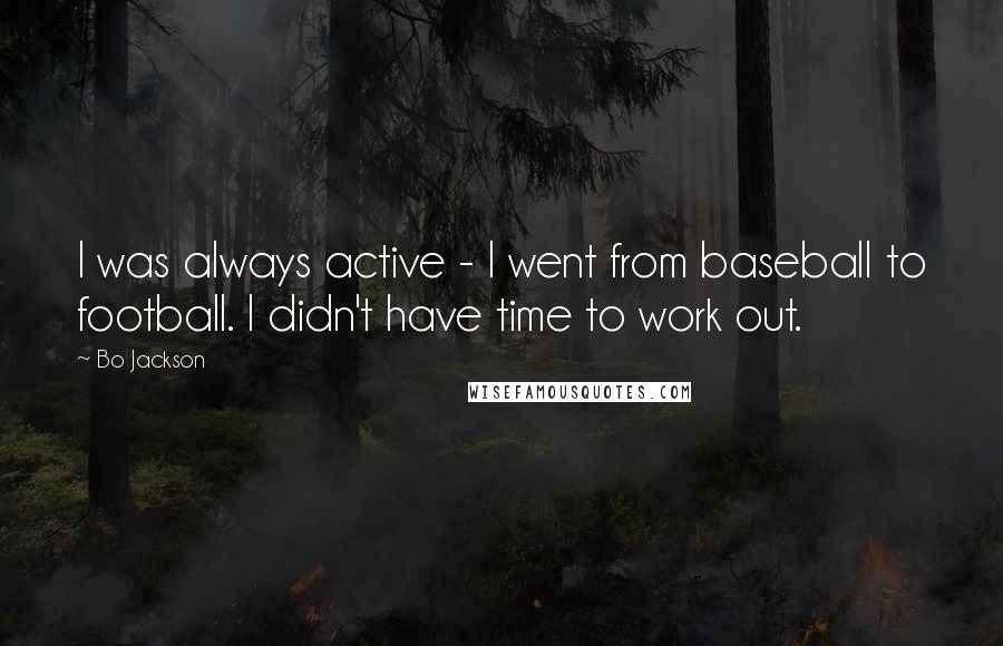 Bo Jackson Quotes: I was always active - I went from baseball to football. I didn't have time to work out.