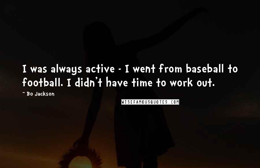 Bo Jackson Quotes: I was always active - I went from baseball to football. I didn't have time to work out.