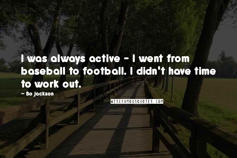 Bo Jackson Quotes: I was always active - I went from baseball to football. I didn't have time to work out.