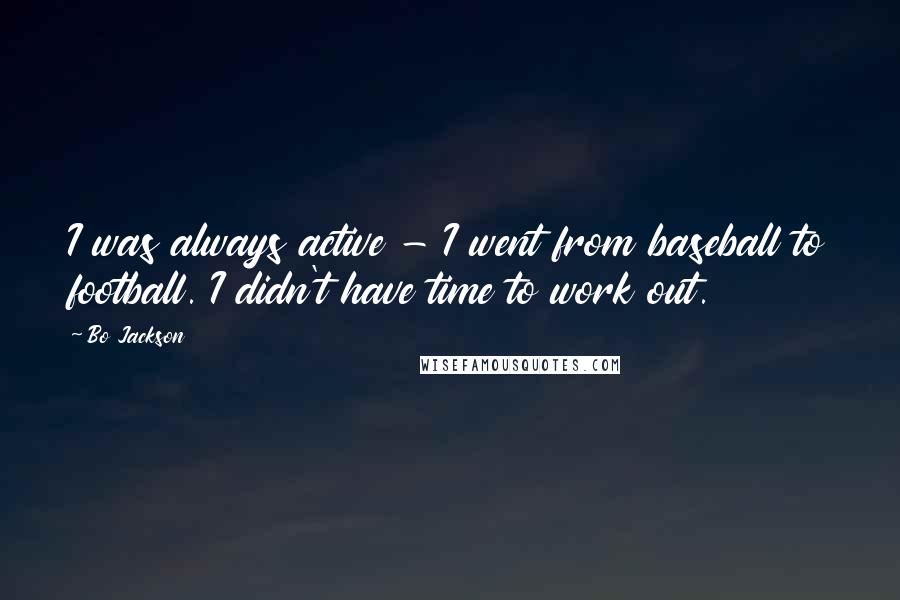 Bo Jackson Quotes: I was always active - I went from baseball to football. I didn't have time to work out.